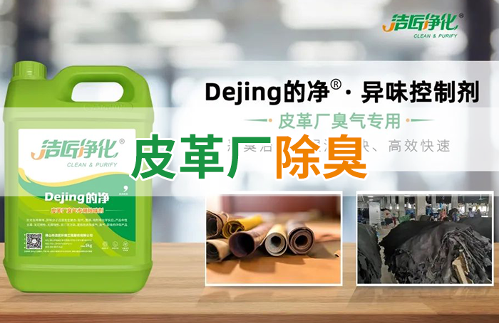 潔匠凈化·的凈工業(yè)除臭劑_皮革異味怎么辦？Dejing的凈?-制革廠專用除臭劑，皮革臭味的克星！